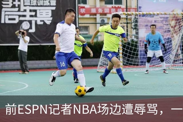 前ESPN记者NBA场边遭辱骂，一杯饮料泼回去后双双被请出场